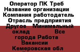 Оператор ПК Треб › Название организации ­ Компания-работодатель › Отрасль предприятия ­ Другое › Минимальный оклад ­ 21 000 - Все города Работа » Вакансии   . Кемеровская обл.,Гурьевск г.